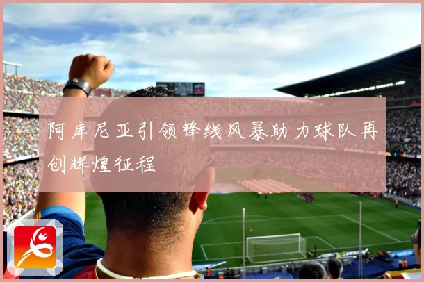 阿库尼亚引领锋线风暴助力球队再创辉煌征程